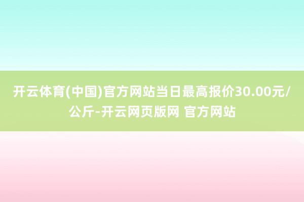 开云体育(中国)官方网站当日最高报价30.00元/公斤-开云网页版网 官方网站