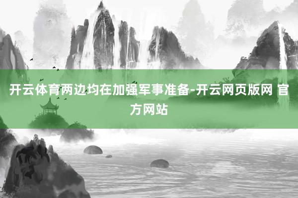 开云体育两边均在加强军事准备-开云网页版网 官方网站