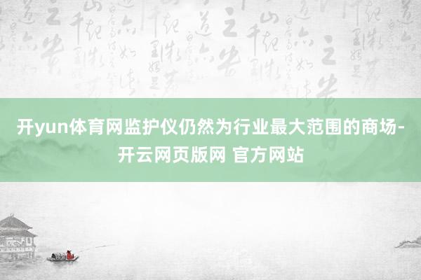 开yun体育网监护仪仍然为行业最大范围的商场-开云网页版网 官方网站
