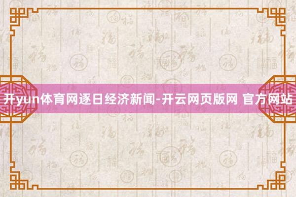 开yun体育网逐日经济新闻-开云网页版网 官方网站