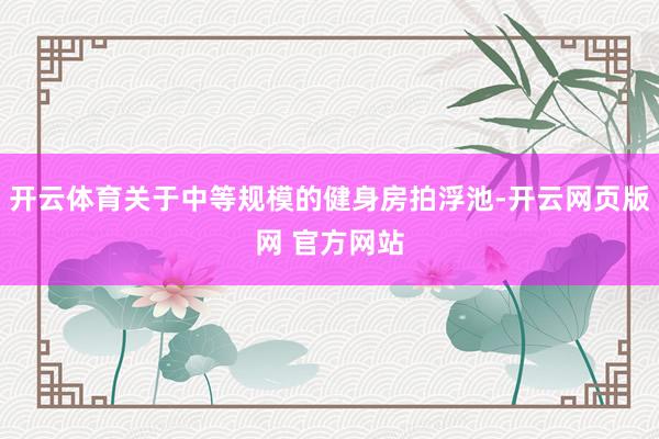 开云体育关于中等规模的健身房拍浮池-开云网页版网 官方网站