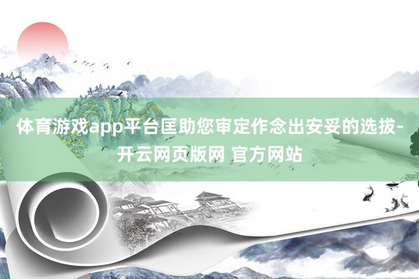 体育游戏app平台匡助您审定作念出安妥的选拔-开云网页版网 官方网站