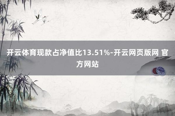 开云体育现款占净值比13.51%-开云网页版网 官方网站