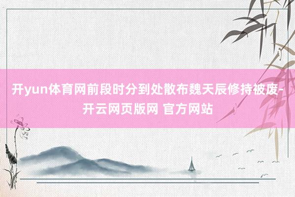 开yun体育网前段时分到处散布魏天辰修持被废-开云网页版网 官方网站