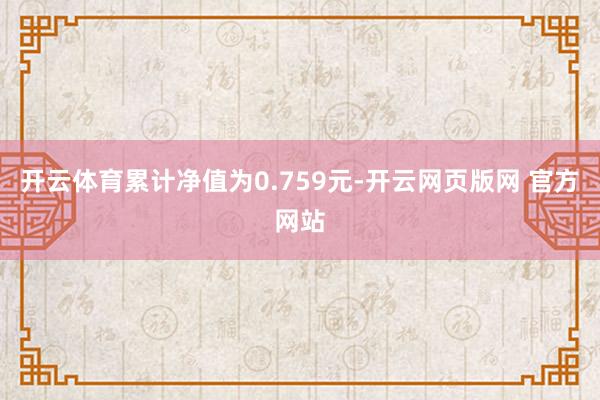 开云体育累计净值为0.759元-开云网页版网 官方网站