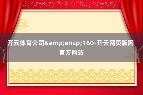 开云体育公司 160-开云网页版网 官方网站