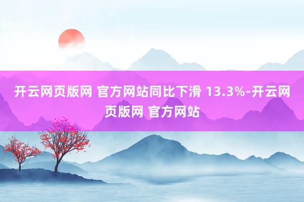 开云网页版网 官方网站同比下滑 13.3%-开云网页版网 官方网站