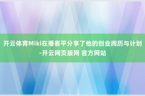 开云体育Miki在播客平分享了他的创业阅历与计划-开云网页版网 官方网站