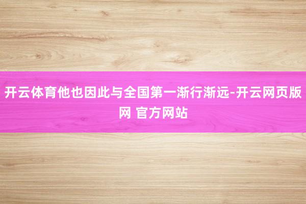 开云体育他也因此与全国第一渐行渐远-开云网页版网 官方网站