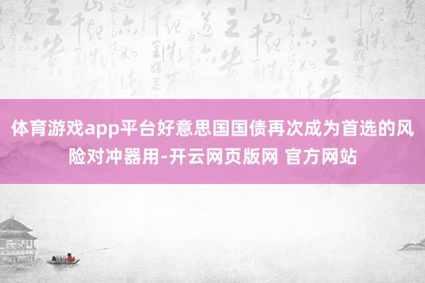 体育游戏app平台好意思国国债再次成为首选的风险对冲器用-开云网页版网 官方网站