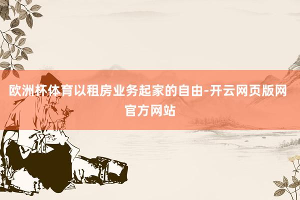 欧洲杯体育以租房业务起家的自由-开云网页版网 官方网站