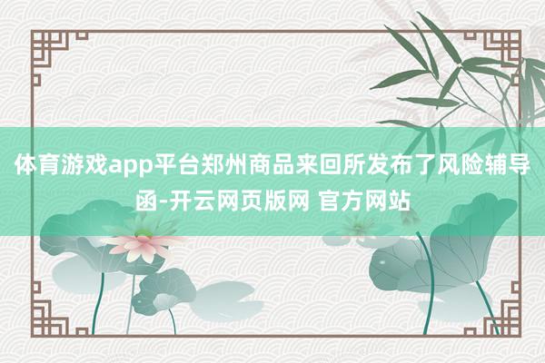 体育游戏app平台郑州商品来回所发布了风险辅导函-开云网页版网 官方网站