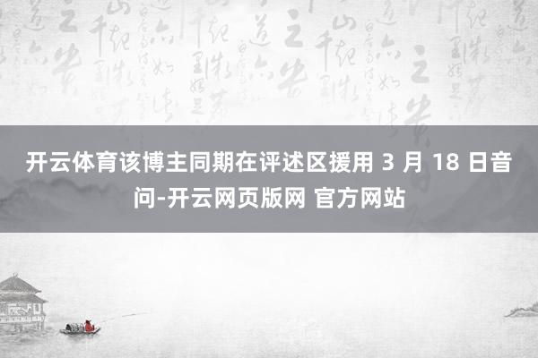 开云体育该博主同期在评述区援用 3 月 18 日音问-开云网页版网 官方网站