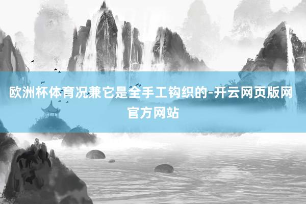 欧洲杯体育况兼它是全手工钩织的-开云网页版网 官方网站