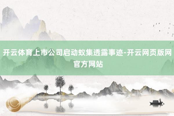 开云体育上市公司启动蚁集透露事迹-开云网页版网 官方网站