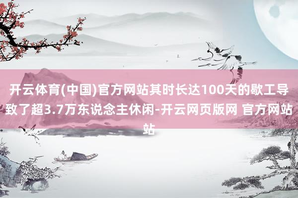 开云体育(中国)官方网站其时长达100天的歇工导致了超3.7万东说念主休闲-开云网页版网 官方网站