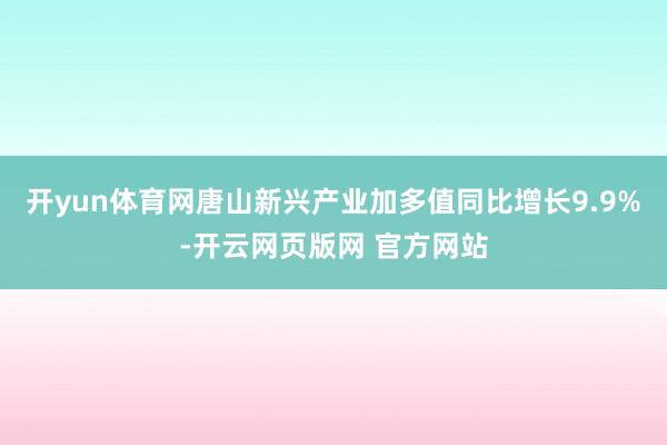 开yun体育网唐山新兴产业加多值同比增长9.9%-开云网页版网 官方网站