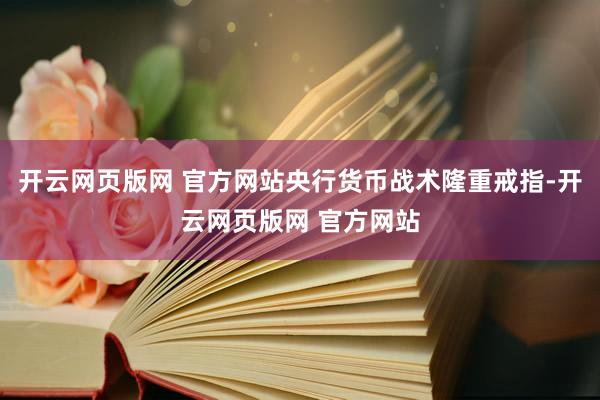 开云网页版网 官方网站央行货币战术隆重戒指-开云网页版网 官方网站